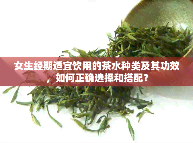 女生经期适宜饮用的茶水种类及其功效，如何正确选择和搭配？