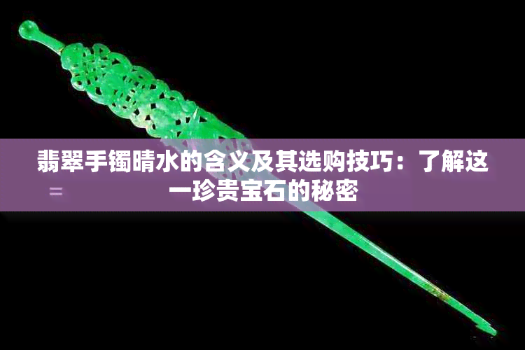 翡翠手镯晴水的含义及其选购技巧：了解这一珍贵宝石的秘密