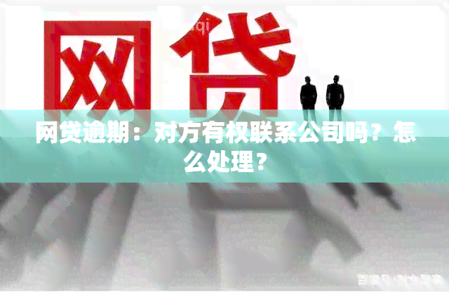 网贷逾期：对方有权联系公司吗？怎么处理？