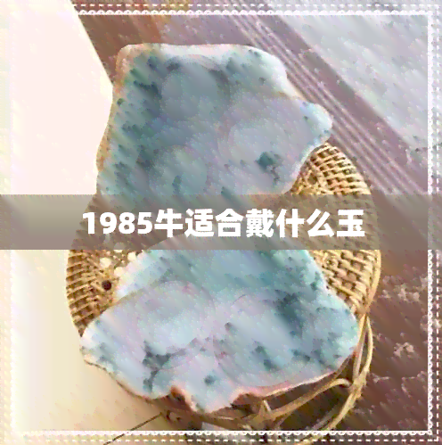 1985牛适合戴什么玉