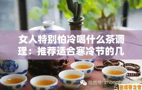 女人特别怕冷喝什么茶调理：推荐适合寒冷节的几款茶，帮助女性保持暖。