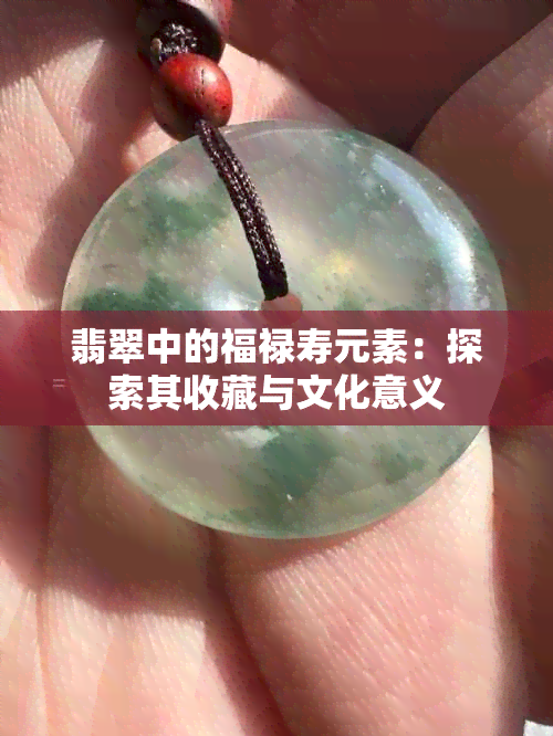 翡翠中的福禄寿元素：探索其收藏与文化意义