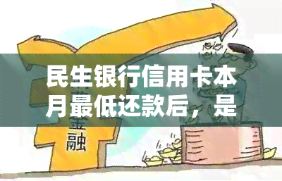 民生银行信用卡本月更低还款后，是否还需要还剩余部分款项及利息？