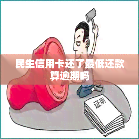 民生信用卡还了更低还款算逾期吗