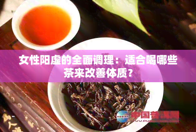 女性阳虚的全面调理：适合喝哪些茶来改善体质？