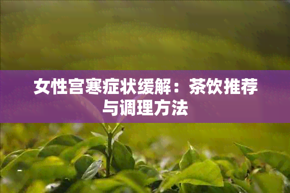 女性宫寒症状缓解：茶饮推荐与调理方法