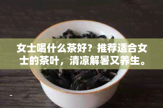 女士喝什么茶好？推荐适合女士的茶叶，清凉解暑又养生。