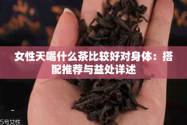 女性天喝什么茶比较好对身体：搭配推荐与益处详述