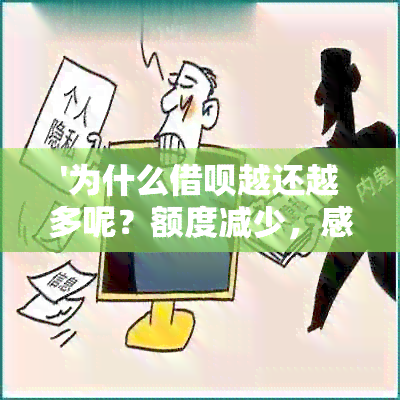 '为什么借呗越还越多呢？额度减少，感觉还款压力增大，这是怎么回事？'