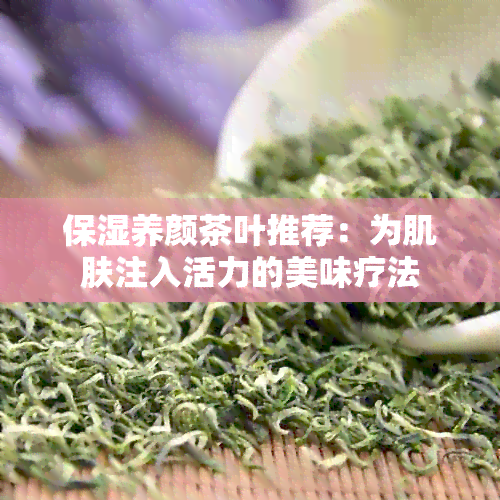 保湿养颜茶叶推荐：为肌肤注入活力的美味疗法