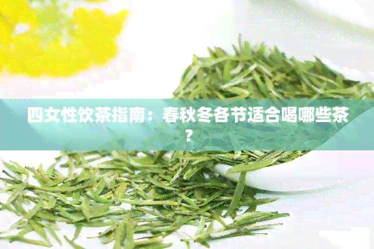 四女性饮茶指南：春秋冬各节适合喝哪些茶？