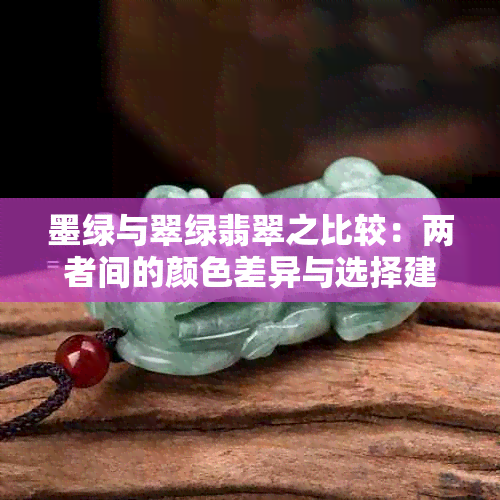 墨绿与翠绿翡翠之比较：两者间的颜色差异与选择建议