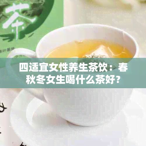 四适宜女性养生茶饮：春秋冬女生喝什么茶好？