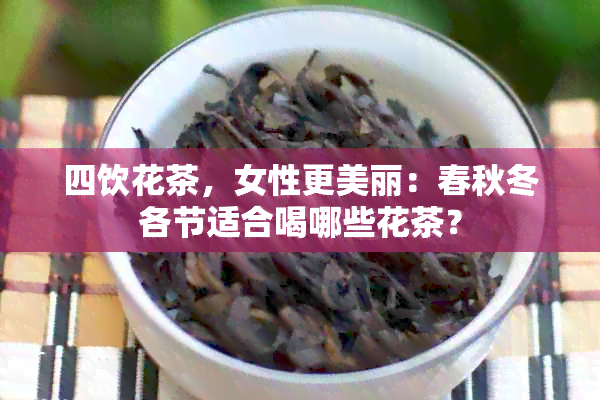 四饮花茶，女性更美丽：春秋冬各节适合喝哪些花茶？