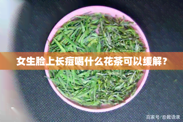 女生脸上长痘喝什么花茶可以缓解？