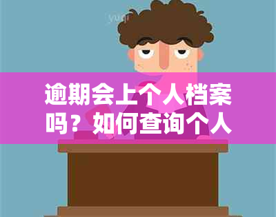 逾期会上个人档案吗？如何查询个人信用报告中的逾期记录？