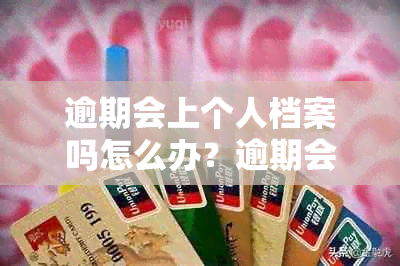 逾期会上个人档案吗怎么办？逾期会调走个人档案吗？