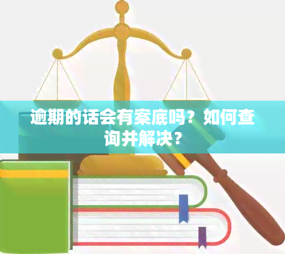 逾期的话会有案底吗？如何查询并解决？