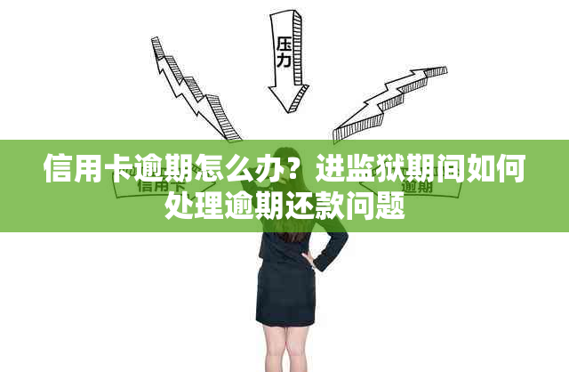 信用卡逾期怎么办？进监狱期间如何处理逾期还款问题