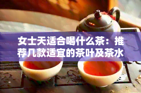 女士天适合喝什么茶：推荐几款适宜的茶叶及茶水。