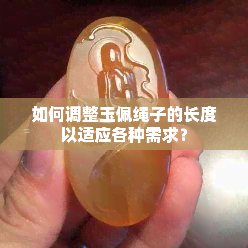 如何调整玉佩绳子的长度以适应各种需求？