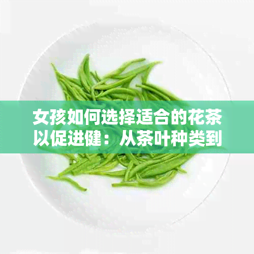 女孩如何选择适合的花茶以促进健：从茶叶种类到个人体质的考量