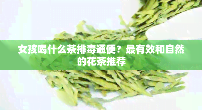 女孩喝什么茶排通便？最有效和自然的花茶推荐