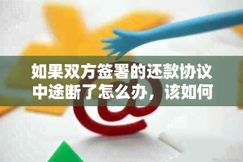 如果双方签署的还款协议中途断了怎么办，该如何协商处理逾期还款问题？