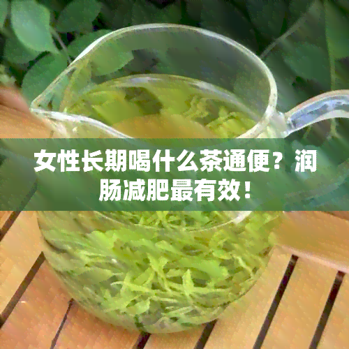 女性长期喝什么茶通便？润肠减肥最有效！