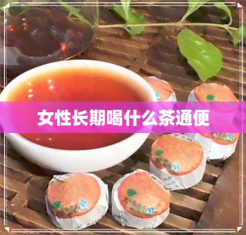 女性长期喝什么茶通便