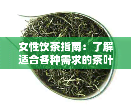 女性饮茶指南：了解适合各种需求的茶叶种类及其功效