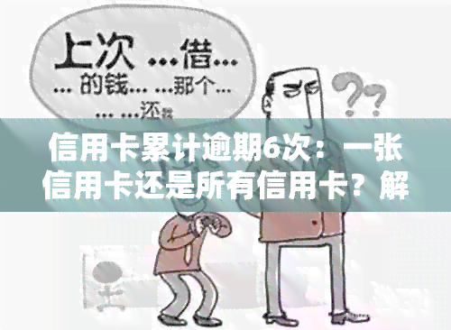 信用卡累计逾期6次：一张信用卡还是所有信用卡？解答疑问并了解逾期原因