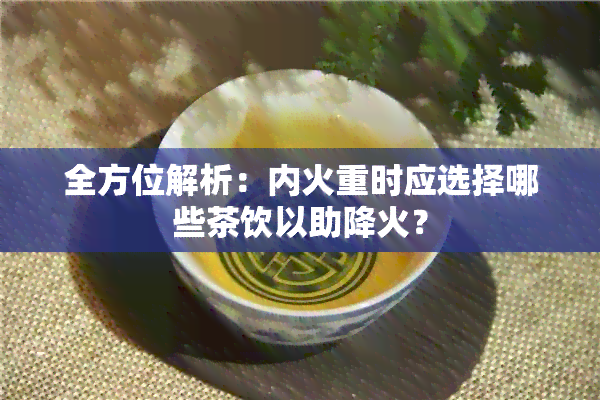 全方位解析：内火重时应选择哪些茶饮以助降火？