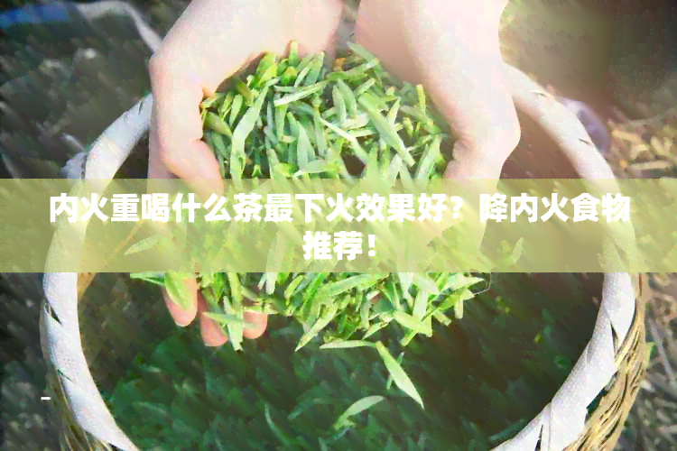 内火重喝什么茶最下火效果好？降内火食物推荐！