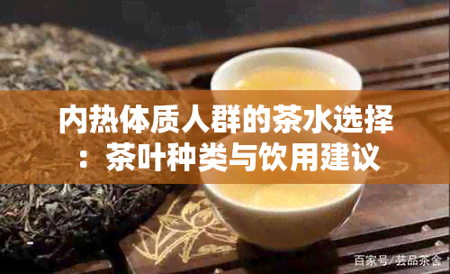 内热体质人群的茶水选择：茶叶种类与饮用建议