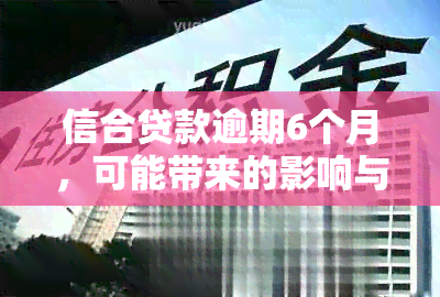 信合贷款逾期6个月，可能带来的影响与应对策略