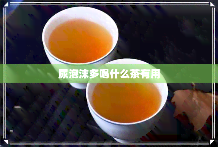 尿泡沫多喝什么茶有用