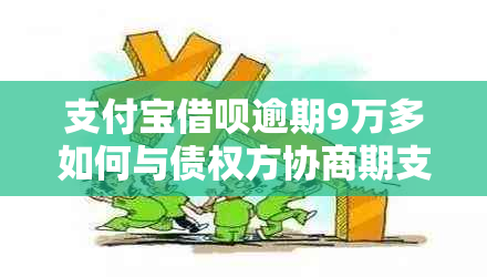 支付宝借呗逾期9万多如何与债权方协商期支付？