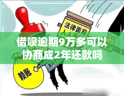 借呗逾期9万多可以协商成2年还款吗