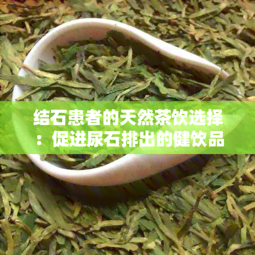 结石患者的天然茶饮选择：促进尿石排出的健饮品