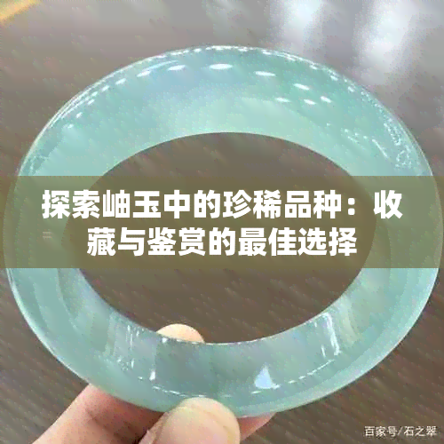 探索岫玉中的珍稀品种：收藏与鉴赏的更佳选择