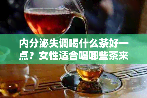 内分泌失调喝什么茶好一点？女性适合喝哪些茶来调节内分泌？