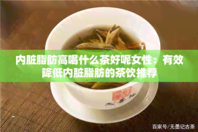 内脏脂肪高喝什么茶好呢女性：有效降低内脏脂肪的茶饮推荐