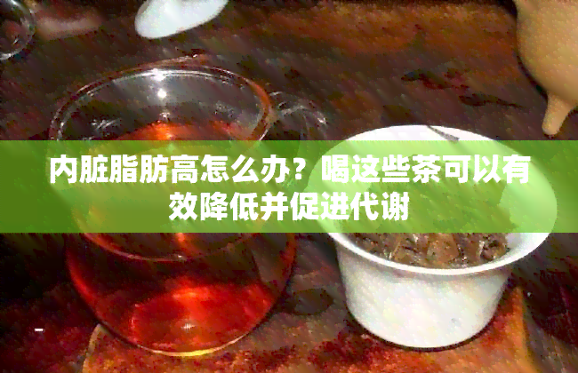 内脏脂肪高怎么办？喝这些茶可以有效降低并促进代谢