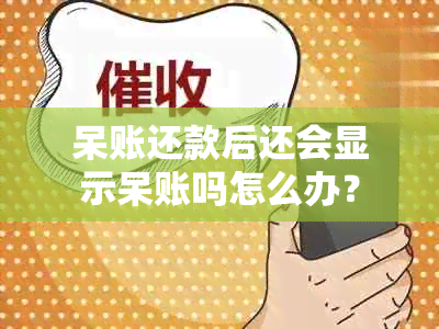 呆账还款后还会显示呆账吗怎么办？