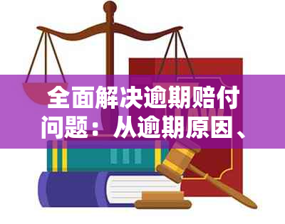 全面解决逾期赔付问题：从逾期原因、计算方式到赔偿流程一网打尽