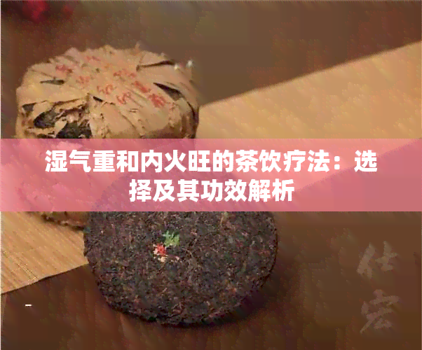 湿气重和内火旺的茶饮疗法：选择及其功效解析