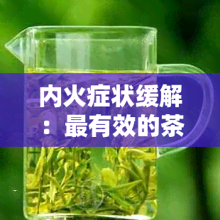 内火症状缓解：最有效的茶叶选择建议