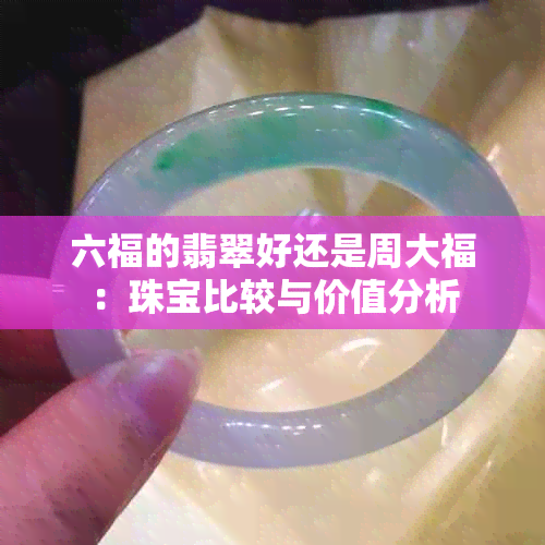 六福的翡翠好还是周大福：珠宝比较与价值分析