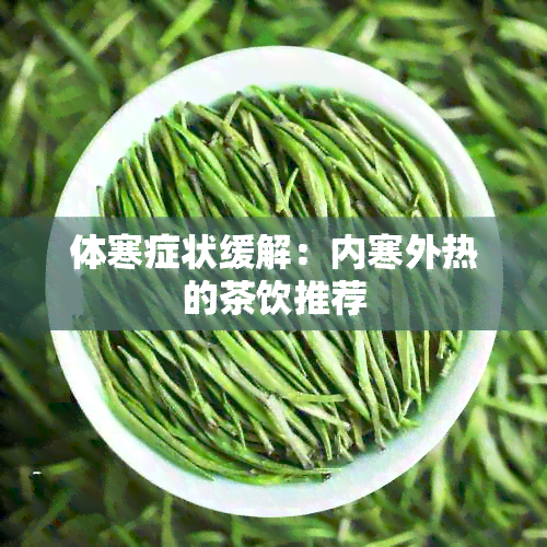 体寒症状缓解：内寒外热的茶饮推荐